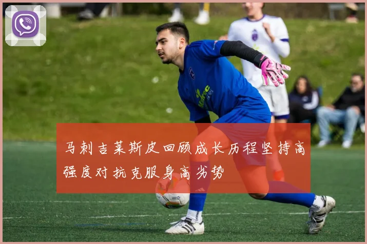 马刺吉莱斯皮回顾成长历程坚持高强度对抗克服身高劣势