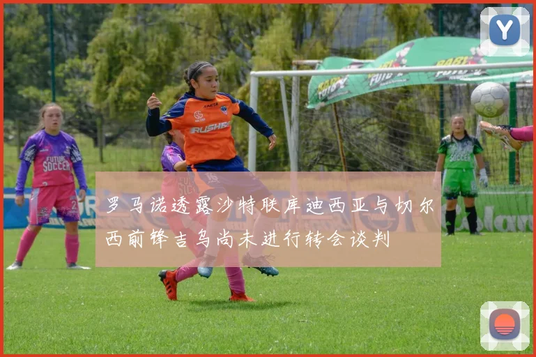 罗马诺透露沙特联库迪西亚与切尔西前锋吉乌尚未进行转会谈判