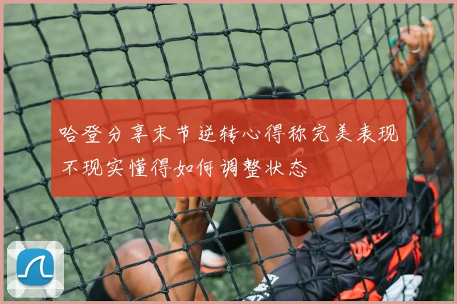 哈登分享末节逆转心得称完美表现不现实懂得如何调整状态