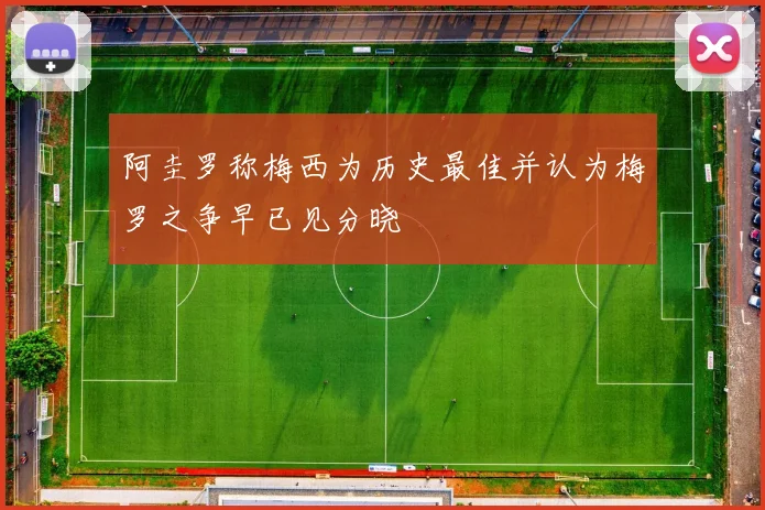 阿圭罗称梅西为历史最佳并认为梅罗之争早已见分晓
