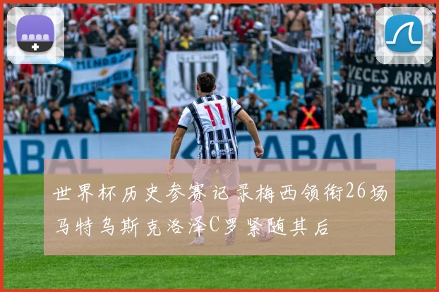 世界杯历史参赛记录梅西领衔26场马特乌斯克洛泽C罗紧随其后