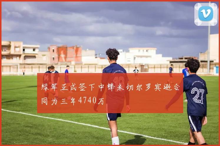 绿军正式签下中锋米切尔罗宾逊合同为三年4740万