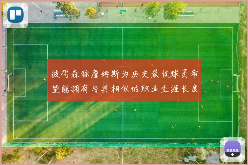 彼得森称詹姆斯为历史最佳球员希望能拥有与其相似的职业生涯长度